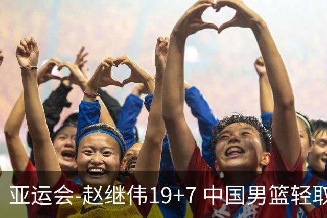 亚运会-赵继伟19+7 中国男篮轻取中国台北