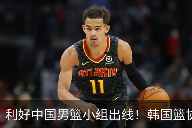 利好中国男篮小组出线！韩国篮协官宣：李贤重不参加世预赛第三窗口期