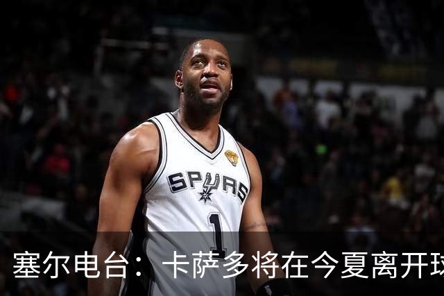 塞尔电台：卡萨多将在今夏离开球队 利雅得新月是具吸引力的选择