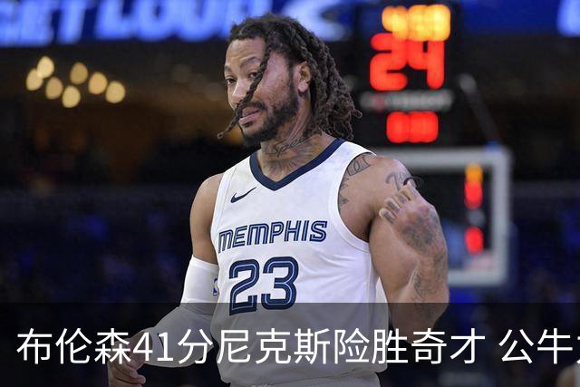 布伦森41分尼克斯险胜奇才 公牛力克猛龙