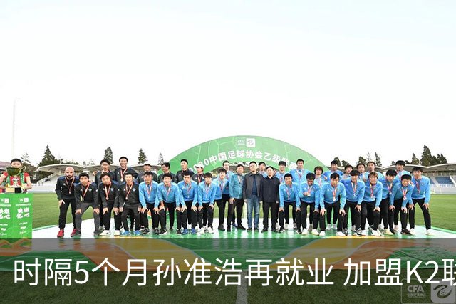时隔5个月孙准浩再就业 加盟K2联赛的忠南牙山