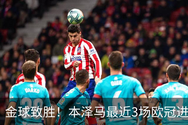 金球致胜！本泽马最近3场欧冠进7球 本季参与50球